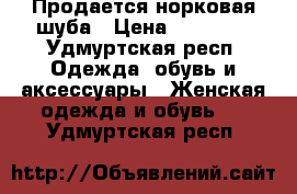 Продается норковая шуба › Цена ­ 24 000 - Удмуртская респ. Одежда, обувь и аксессуары » Женская одежда и обувь   . Удмуртская респ.